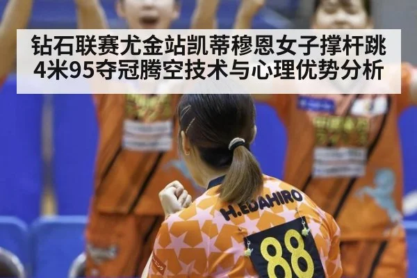 钻石联赛尤金站凯蒂穆恩女子撑杆跳4米95夺冠腾空技术与心理优势分析