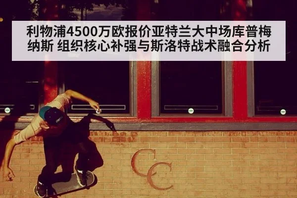 利物浦4500万欧报价亚特兰大中场库普梅纳斯 组织核心补强与斯洛特战术融合分析