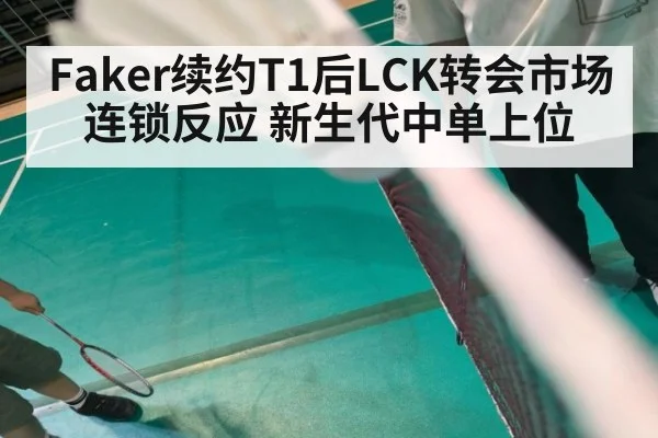 Faker续约T1后LCK转会市场连锁反应 新生代中单上位