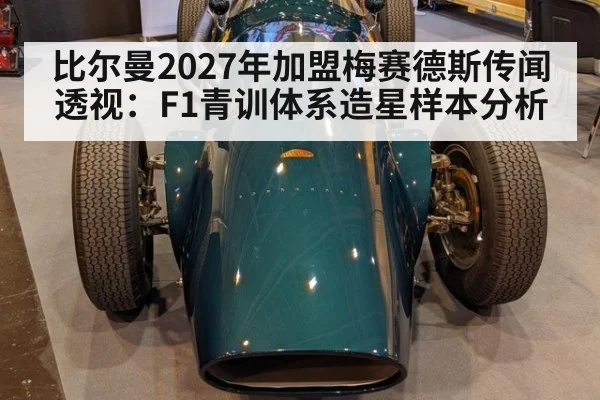 比尔曼2027年加盟梅赛德斯传闻透视：F1青训体系造星样本分析