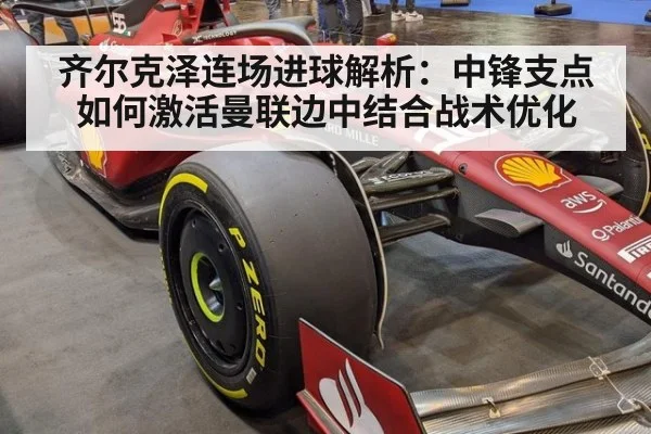 齐尔克泽连场进球解析:中锋支点如何激活曼联边中结合战术优化